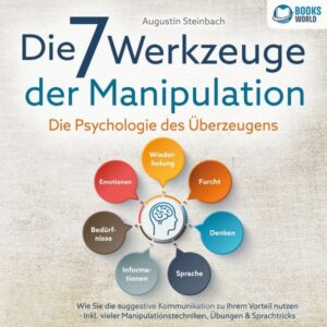 Die 7 Werkzeuge der Manipulation - Die Psychologie des Überzeugens: Wie Sie die suggestive Kommunikation zu Ihrem Vorteil nutzen - Inkl. vieler Manipulationstechniken