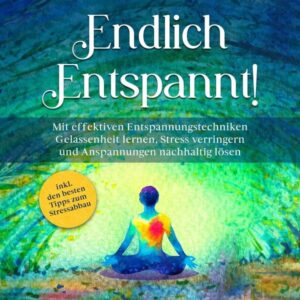 Endlich entspannt!: Mit effektiven Entspannungstechniken Gelassenheit lernen