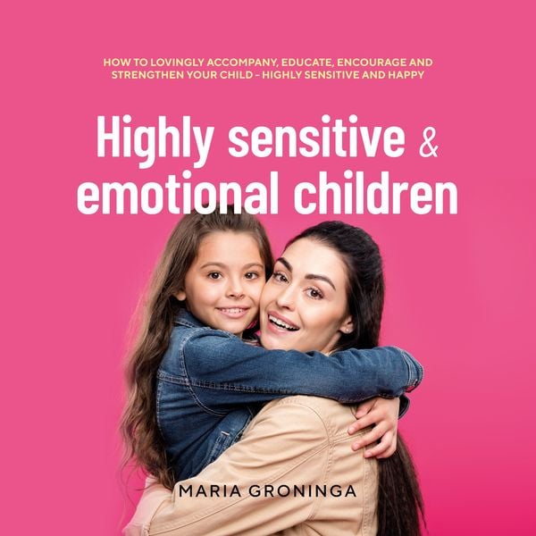 Highly sensitive & emotional children: How to lovingly accompany