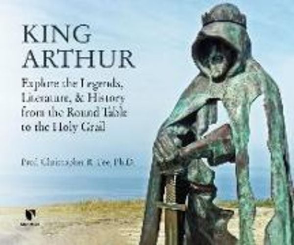 King Arthur: Explore the Legends