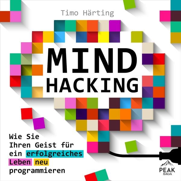 Mind Hacking: Wie Sie Ihren Geist für ein erfolgreiches Leben neu programmieren
