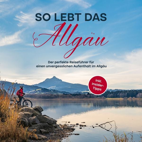So lebt das Allgäu: Der perfekte Reiseführer für einen unvergesslichen Aufenthalt im Allgäu - inkl. Insider-Tipps