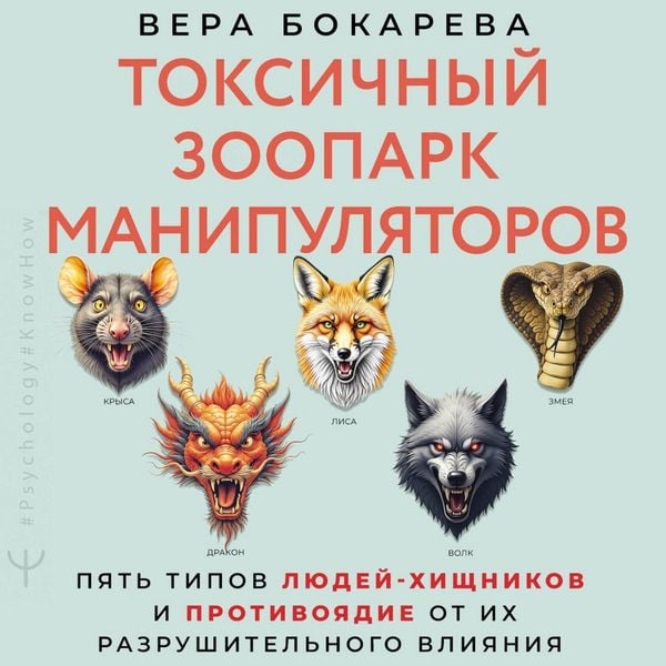Toksichnyy zoopark manipulyatorov. Pyat tipov lyudey-hischnikov i protivoyadie ot ih razrushitelnogo vliyaniya