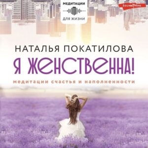 Ya zhenstvenna! Meditacii schast'ya i napolnennosti